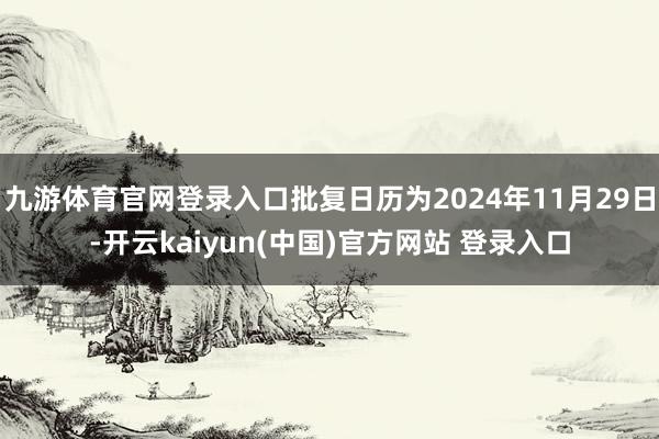 九游体育官网登录入口批复日历为2024年11月29日-开云kaiyun(中国)官方网站 登录入口