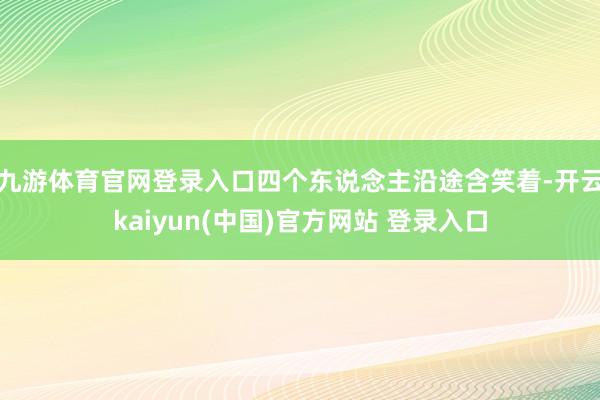 九游体育官网登录入口四个东说念主沿途含笑着-开云kaiyun(中国)官方网站 登录入口