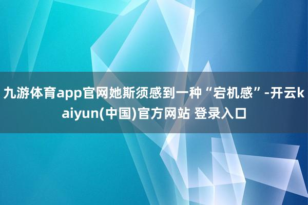 九游体育app官网她斯须感到一种“宕机感”-开云kaiyun(中国)官方网站 登录入口