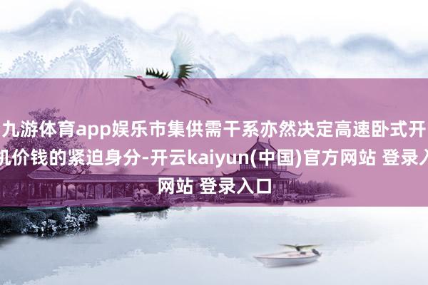 九游体育app娱乐市集供需干系亦然决定高速卧式开箱机价钱的紧迫身分-开云kaiyun(中国)官方网站 登录入口