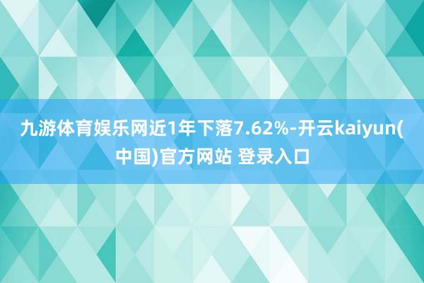 九游体育娱乐网近1年下落7.62%-开云kaiyun(中国)官方网站 登录入口