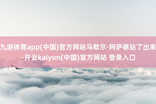 九游体育app(中国)官方网站马歇尔·阿萨德站了出来-开云kaiyun(中国)官方网站 登录入口