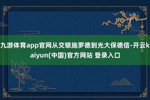 九游体育app官网从交银施罗德到光大保德信-开云kaiyun(中国)官方网站 登录入口