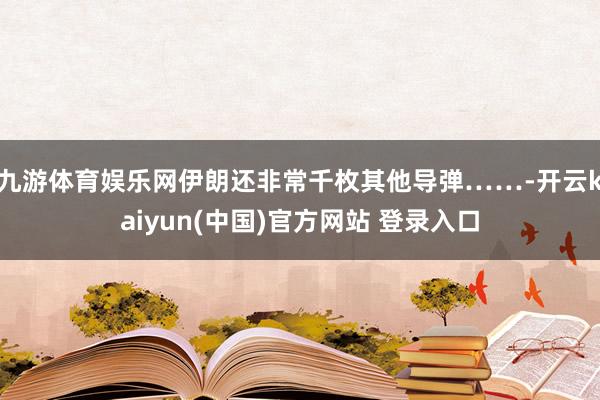 九游体育娱乐网伊朗还非常千枚其他导弹……-开云kaiyun(中国)官方网站 登录入口