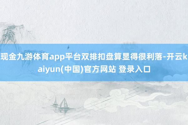 现金九游体育app平台双排扣盘算显得很利落-开云kaiyun(中国)官方网站 登录入口