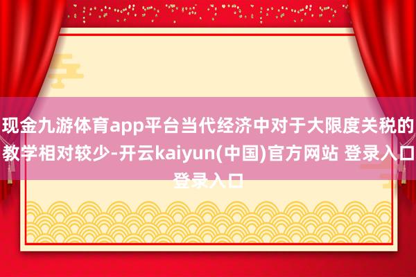 现金九游体育app平台当代经济中对于大限度关税的教学相对较少-开云kaiyun(中国)官方网站 登录入口