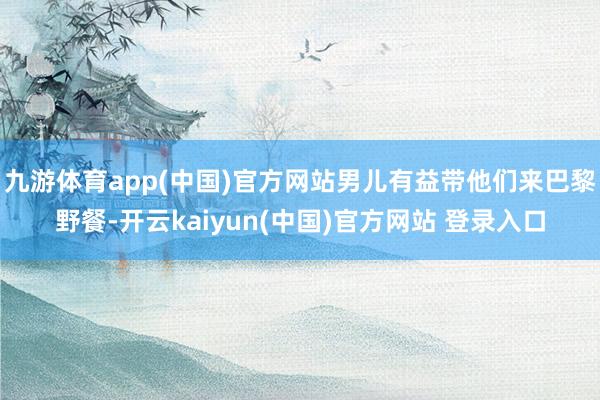 九游体育app(中国)官方网站男儿有益带他们来巴黎野餐-开云kaiyun(中国)官方网站 登录入口