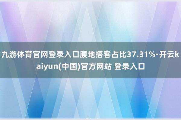 九游体育官网登录入口腹地搭客占比37.31%-开云kaiyun(中国)官方网站 登录入口