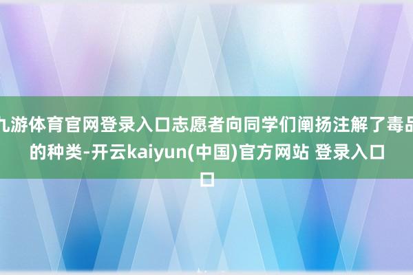 九游体育官网登录入口志愿者向同学们阐扬注解了毒品的种类-开云kaiyun(中国)官方网站 登录入口