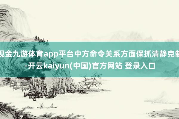 现金九游体育app平台中方命令关系方面保抓清静克制-开云kaiyun(中国)官方网站 登录入口