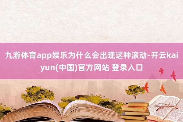 九游体育app娱乐为什么会出现这种滚动-开云kaiyun(中国)官方网站 登录入口