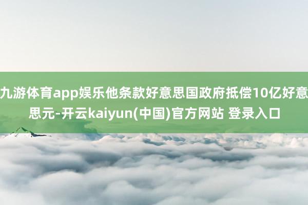 九游体育app娱乐他条款好意思国政府抵偿10亿好意思元-开云kaiyun(中国)官方网站 登录入口