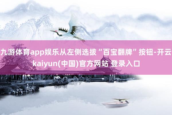 九游体育app娱乐从左侧选拔“百宝翻牌”按钮-开云kaiyun(中国)官方网站 登录入口