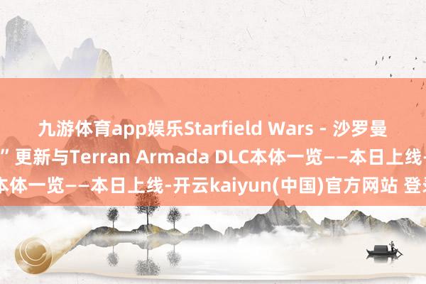 九游体育app娱乐Starfield Wars - 沙罗曼蛇 3D免费“解放航说念”更新与Terran Armada DLC本体一览——本日上线-开云kaiyun(中国)官方网站 登录入口