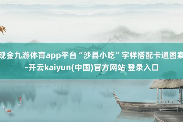 现金九游体育app平台“沙县小吃”字样搭配卡通图案-开云kaiyun(中国)官方网站 登录入口