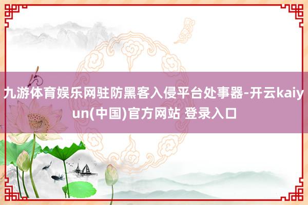 九游体育娱乐网驻防黑客入侵平台处事器-开云kaiyun(中国)官方网站 登录入口