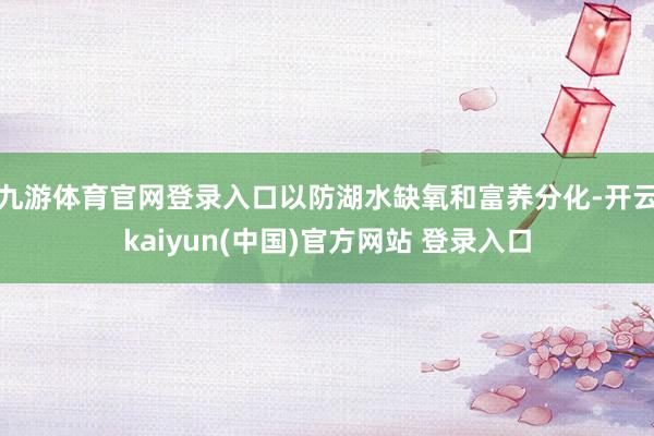 九游体育官网登录入口以防湖水缺氧和富养分化-开云kaiyun(中国)官方网站 登录入口