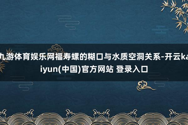 九游体育娱乐网福寿螺的糊口与水质空洞关系-开云kaiyun(中国)官方网站 登录入口
