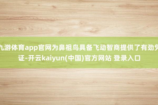 九游体育app官网为鼻祖鸟具备飞动智商提供了有劲凭证-开云kaiyun(中国)官方网站 登录入口