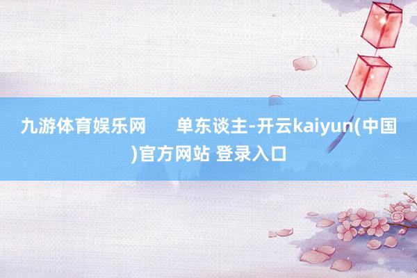 九游体育娱乐网      单东谈主-开云kaiyun(中国)官方网站 登录入口