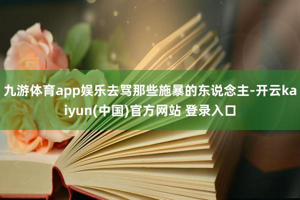 九游体育app娱乐去骂那些施暴的东说念主-开云kaiyun(中国)官方网站 登录入口