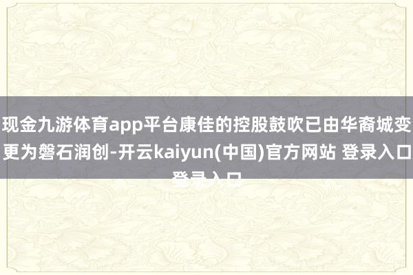现金九游体育app平台康佳的控股鼓吹已由华裔城变更为磐石润创-开云kaiyun(中国)官方网站 登录入口