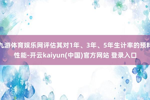 九游体育娱乐网评估其对1年、3年、5年生计率的预料性能-开云kaiyun(中国)官方网站 登录入口
