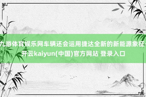 九游体育娱乐网车辆还会运用捷达全新的新能源象征-开云kaiyun(中国)官方网站 登录入口