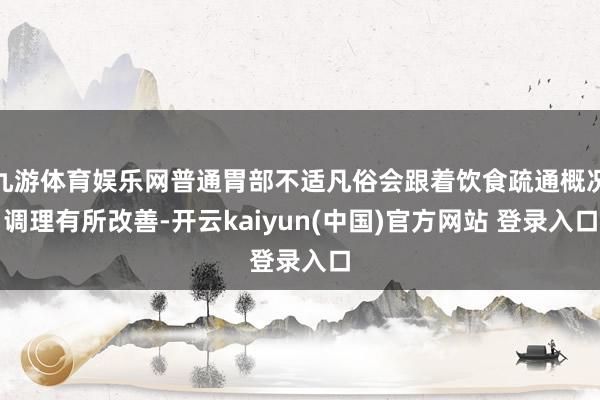 九游体育娱乐网普通胃部不适凡俗会跟着饮食疏通概况调理有所改善-开云kaiyun(中国)官方网站 登录入口