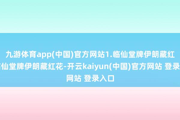 九游体育app(中国)官方网站1.临仙堂牌伊朗藏红花临仙堂牌伊朗藏红花-开云kaiyun(中国)官方网站 登录入口