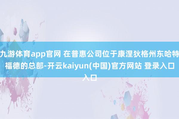 九游体育app官网 在普惠公司位于康涅狄格州东哈特福德的总部-开云kaiyun(中国)官方网站 登录入口