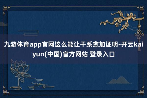 九游体育app官网这么能让干系愈加证明-开云kaiyun(中国)官方网站 登录入口