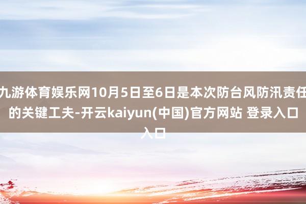 九游体育娱乐网10月5日至6日是本次防台风防汛责任的关键工夫-开云kaiyun(中国)官方网站 登录入口