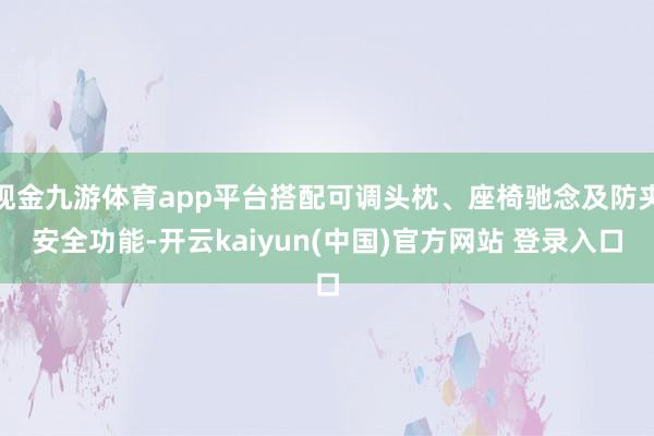 现金九游体育app平台搭配可调头枕、座椅驰念及防夹安全功能-开云kaiyun(中国)官方网站 登录入口