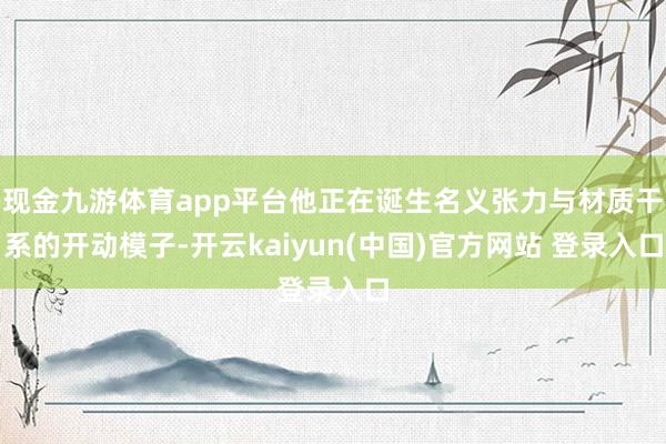 现金九游体育app平台他正在诞生名义张力与材质干系的开动模子-开云kaiyun(中国)官方网站 登录入口