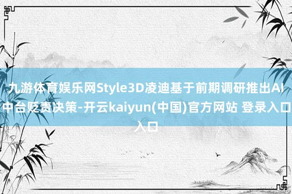 九游体育娱乐网Style3D凌迪基于前期调研推出AI中台贬责决策-开云kaiyun(中国)官方网站 登录入口