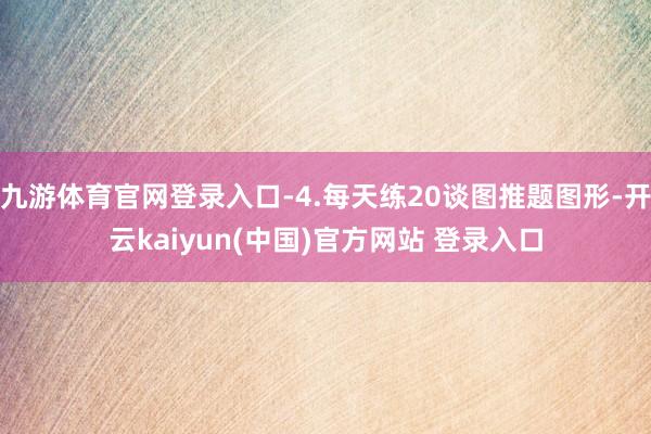 九游体育官网登录入口-4.每天练20谈图推题图形-开云kaiyun(中国)官方网站 登录入口