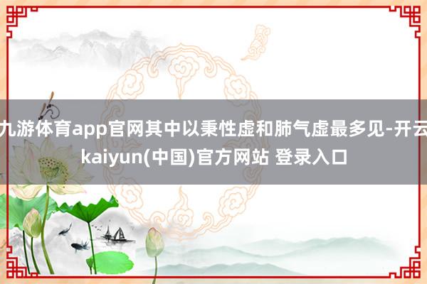 九游体育app官网其中以秉性虚和肺气虚最多见-开云kaiyun(中国)官方网站 登录入口
