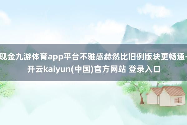 现金九游体育app平台不雅感赫然比旧例版块更畅通-开云kaiyun(中国)官方网站 登录入口
