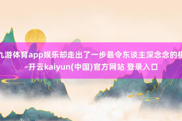 九游体育app娱乐却走出了一步最令东谈主深念念的棋-开云kaiyun(中国)官方网站 登录入口