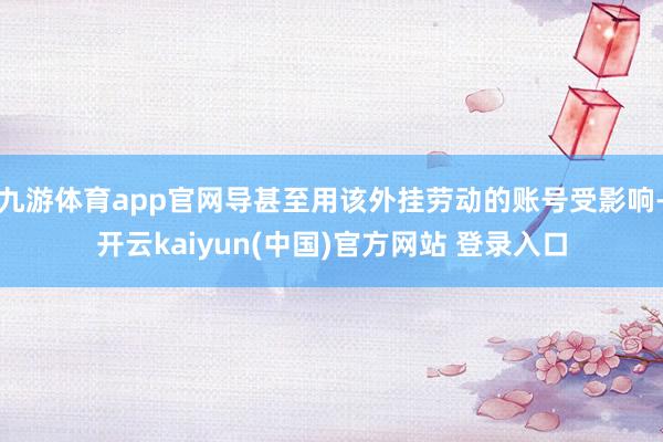 九游体育app官网导甚至用该外挂劳动的账号受影响-开云kaiyun(中国)官方网站 登录入口